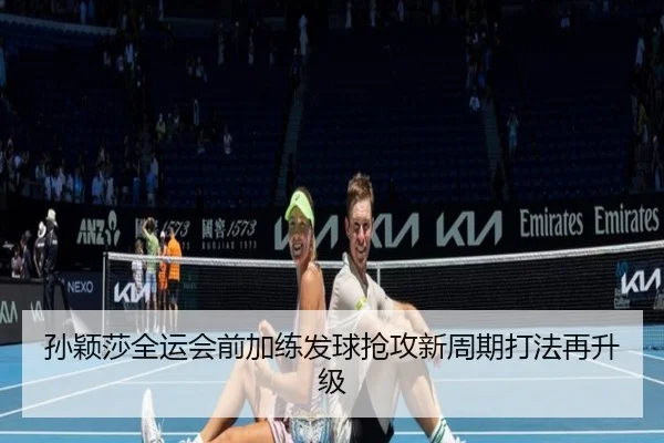 孙颖莎全运会前加练发球抢攻新周期打法再升级